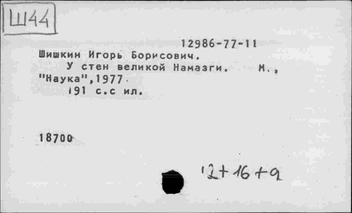 ﻿12986-77-11 Шишкин Игорь Борисович.
У стен великой Намазги. И., "Наука",1977 <91 с.с ил.
18700